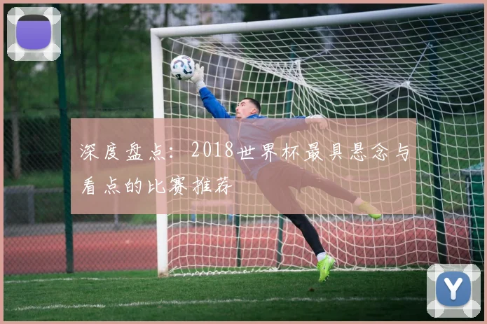 深度盘点：2018世界杯最具悬念与看点的比赛推荐