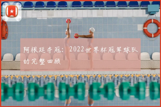 阿根廷夺冠：2022世界杯冠军球队的完整回顾