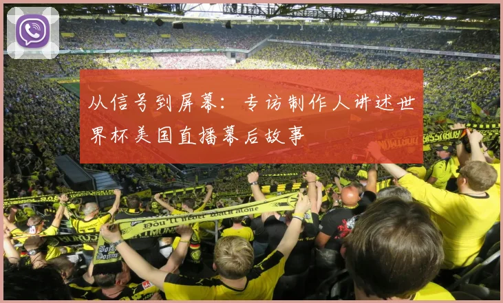 从信号到屏幕：专访制作人讲述世界杯美国直播幕后故事