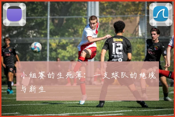 小组赛的生死簿:一支球队的绝境与新生