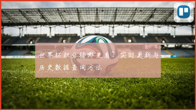 世界杯积分榜哪里看？实时更新与历史数据查询方法