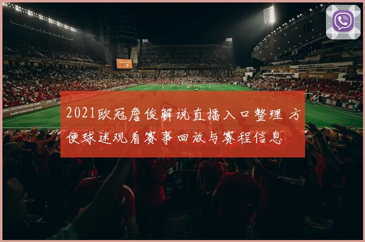 2021欧冠詹俊解说直播入口整理 方便球迷观看赛事回放与赛程信息