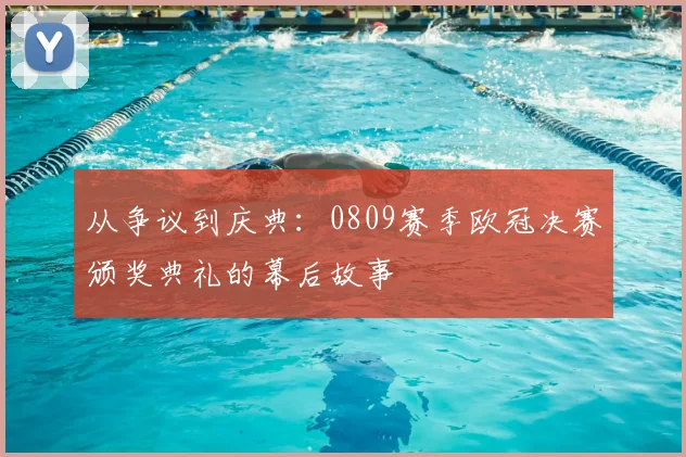 从争议到庆典：0809赛季欧冠决赛颁奖典礼的幕后故事