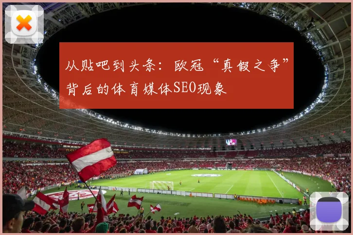 从贴吧到头条：欧冠“真假之争”背后的体育媒体SEO现象