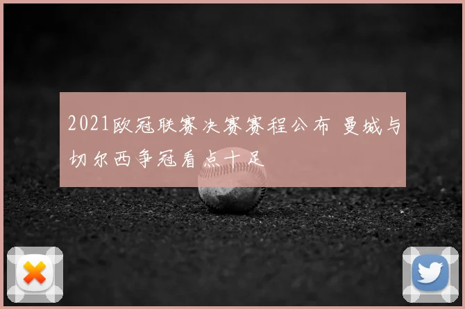 2021欧冠联赛决赛赛程公布 曼城与切尔西争冠看点十足