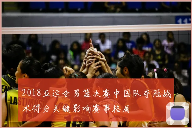 2018亚运会男篮决赛中国队夺冠战术得分关键影响赛事格局