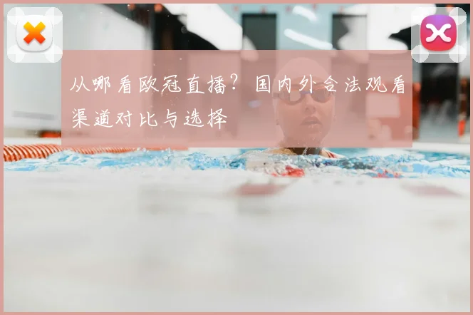 从哪看欧冠直播？国内外合法观看渠道对比与选择