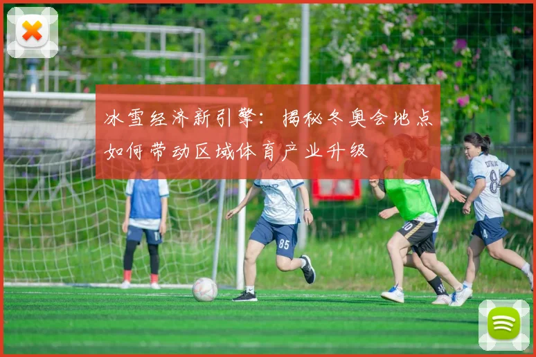 冰雪经济新引擎：揭秘冬奥会地点如何带动区域体育产业升级