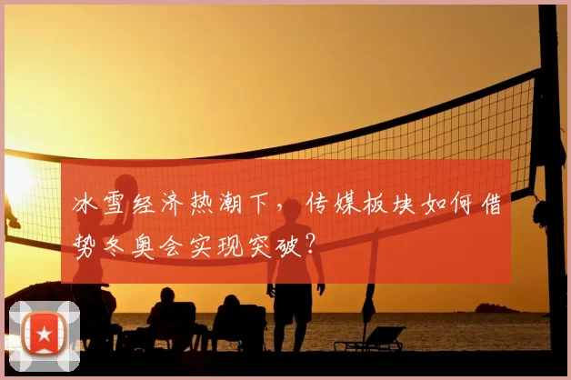 冰雪经济热潮下，传媒板块如何借势冬奥会实现突破？