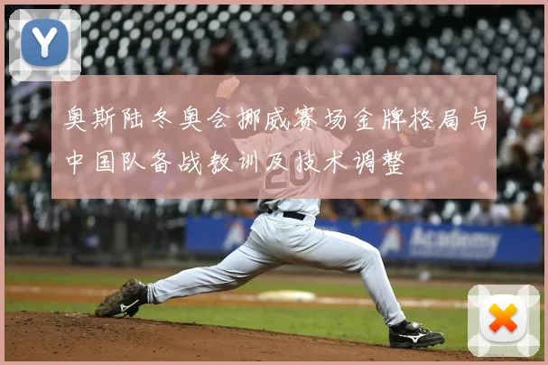 奥斯陆冬奥会挪威赛场金牌格局与中国队备战教训及技术调整