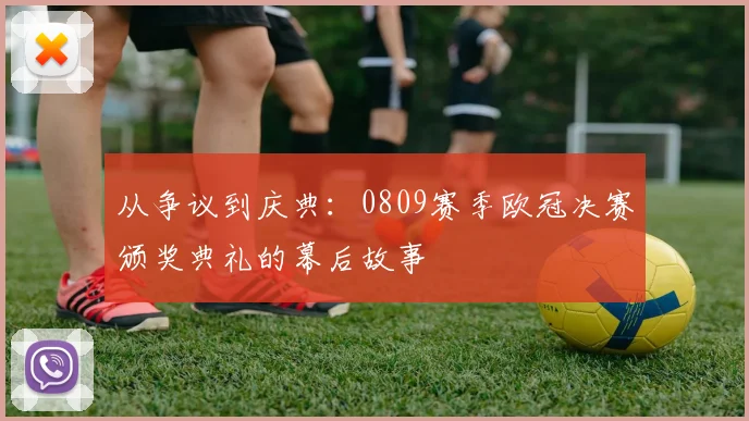 从争议到庆典：0809赛季欧冠决赛颁奖典礼的幕后故事