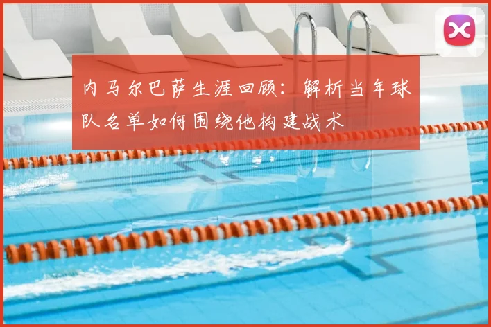 内马尔巴萨生涯回顾：解析当年球队名单如何围绕他构建战术
